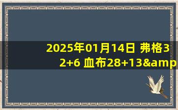 2025年01月14日 弗格32+6 血布28+13&被驱逐 洛夫顿缺阵 辽宁终结上海16连胜